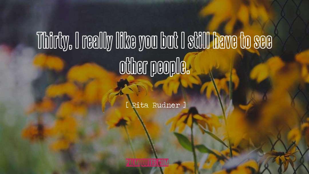 Rita Rudner Quotes: Thirty, I really like you