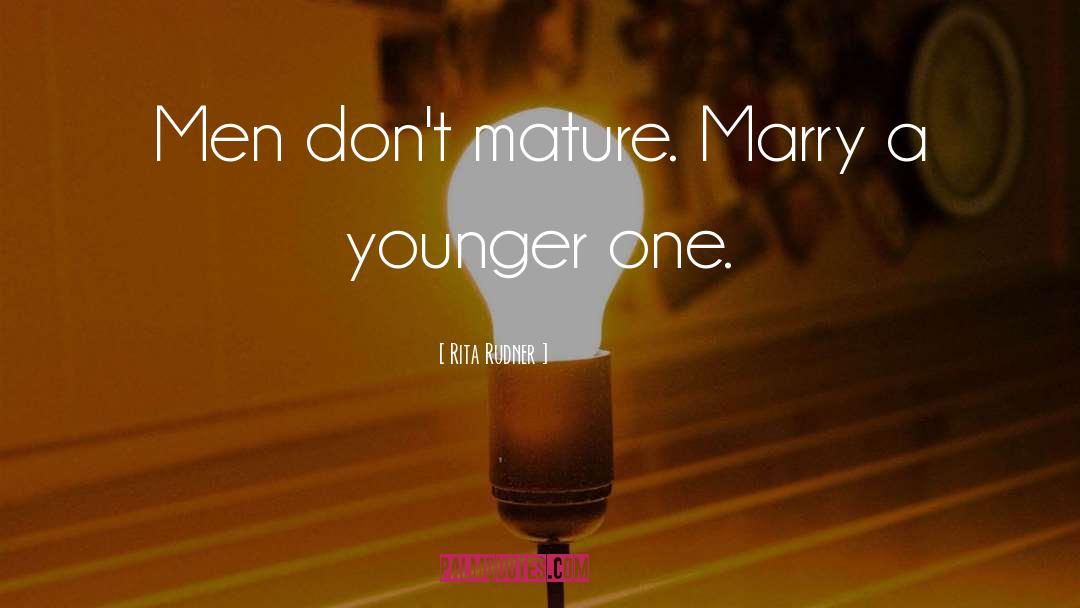 Rita Rudner Quotes: Men don't mature. Marry a