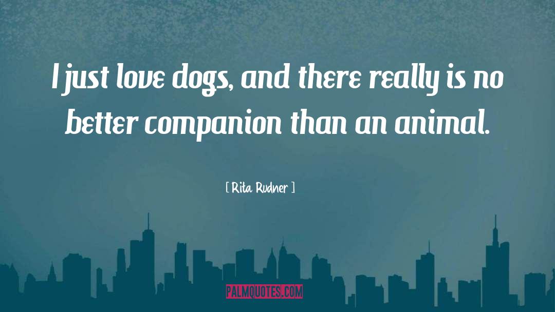 Rita Rudner Quotes: I just love dogs, and