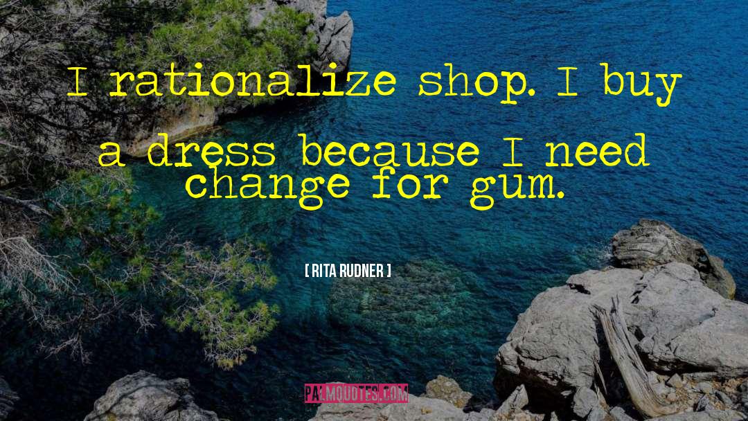 Rita Rudner Quotes: I rationalize shop. I buy