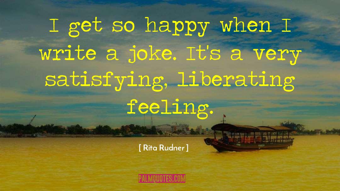 Rita Rudner Quotes: I get so happy when