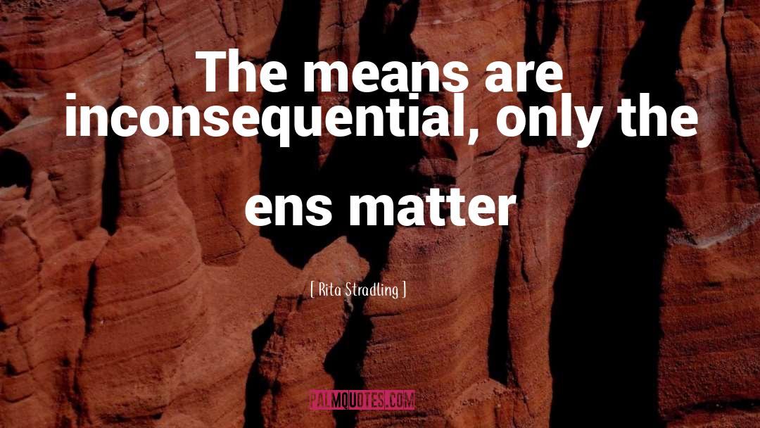 Rita Stradling Quotes: The means are inconsequential, only