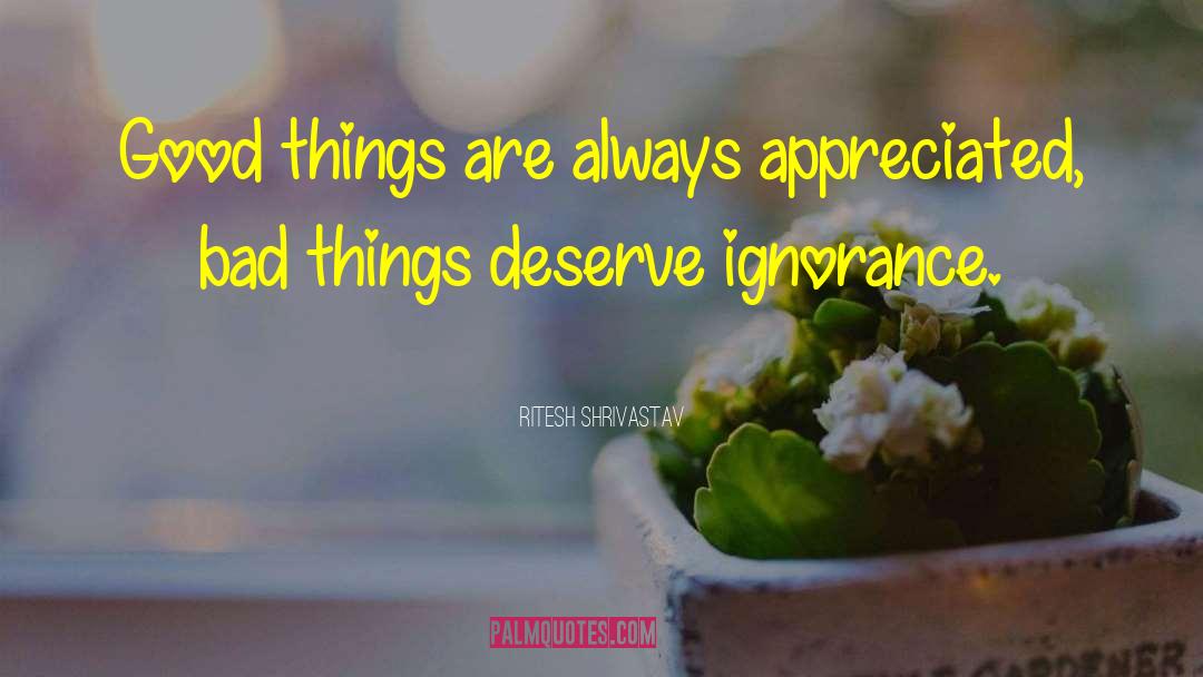 Ritesh Shrivastav Quotes: Good things are always appreciated,