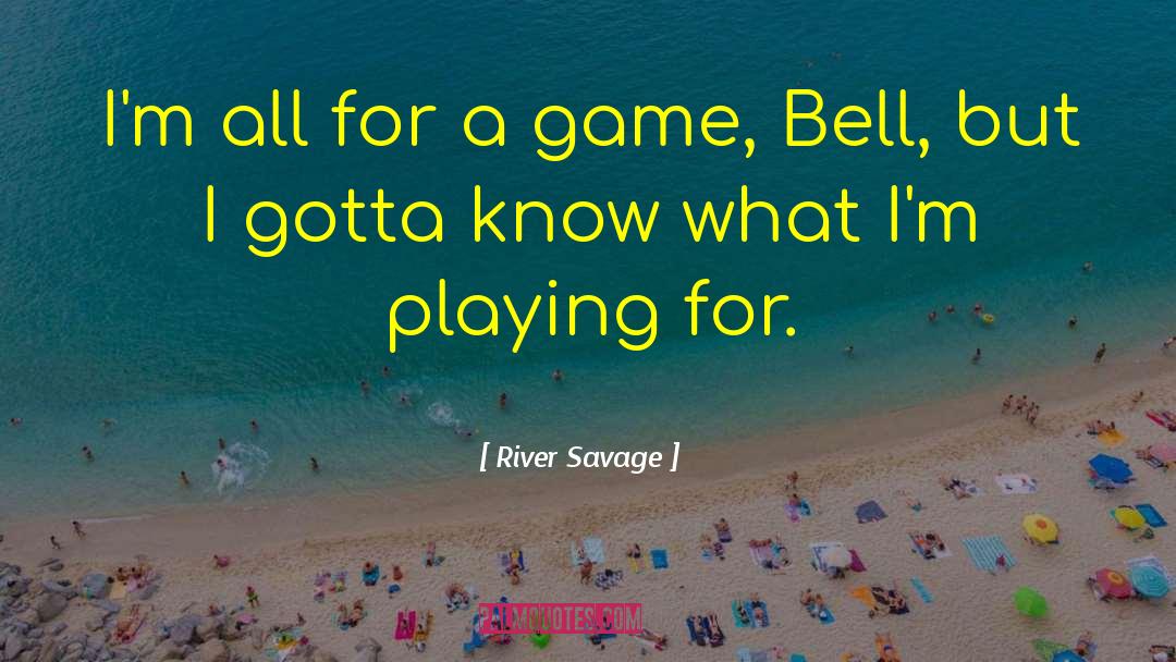 River Savage Quotes: I'm all for a game,