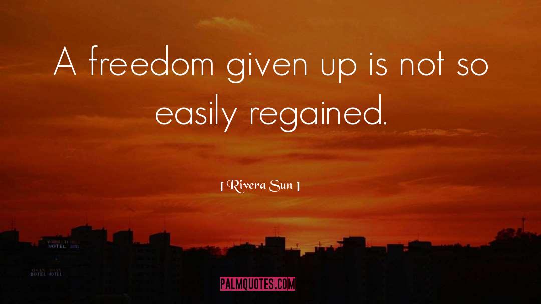 Rivera Sun Quotes: A freedom given up is