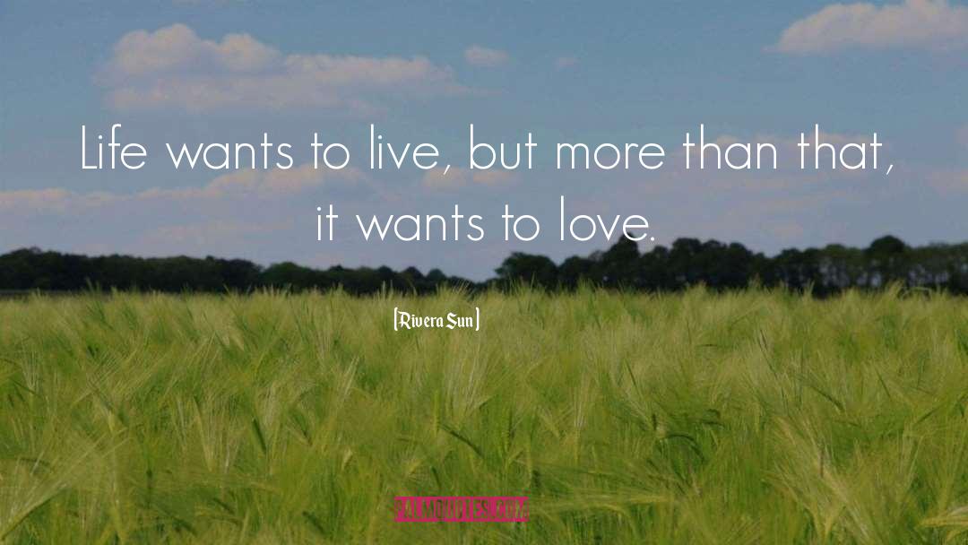 Rivera Sun Quotes: Life wants to live, but