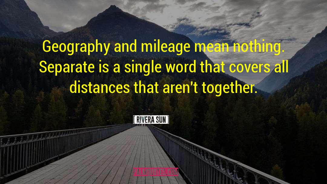 Rivera Sun Quotes: Geography and mileage mean nothing.