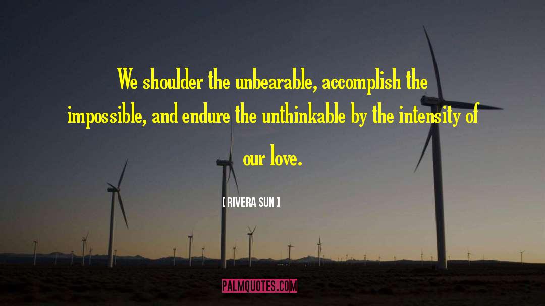 Rivera Sun Quotes: We shoulder the unbearable, accomplish