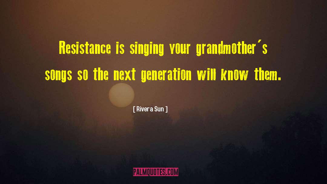 Rivera Sun Quotes: Resistance is singing your grandmother's
