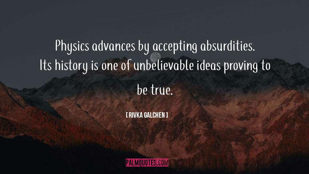 Rivka Galchen Quotes: Physics advances by accepting absurdities.