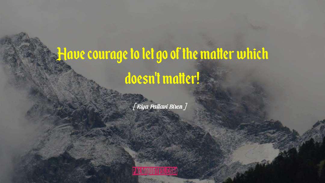 Riya Pallavi Biren Quotes: Have courage to let go