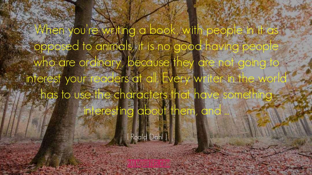 Roald Dahl Quotes: When you're writing a book,