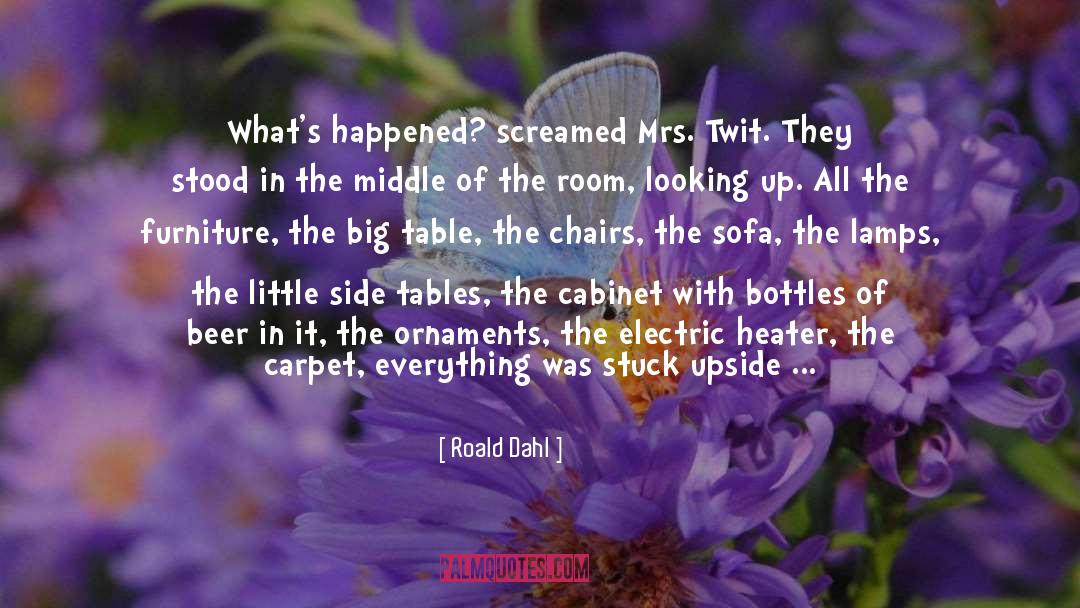 Roald Dahl Quotes: What's happened? screamed Mrs. Twit.