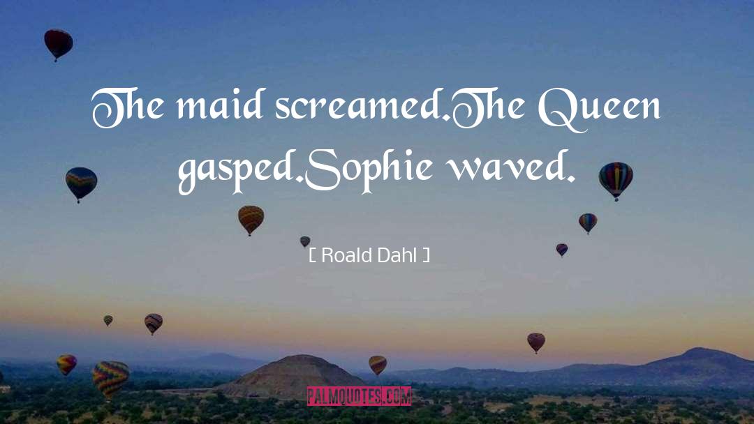 Roald Dahl Quotes: The maid screamed.<br>The Queen gasped.<br>Sophie