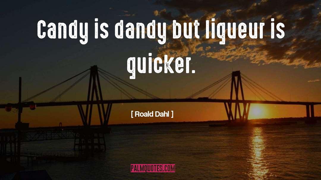 Roald Dahl Quotes: Candy is dandy but liqueur