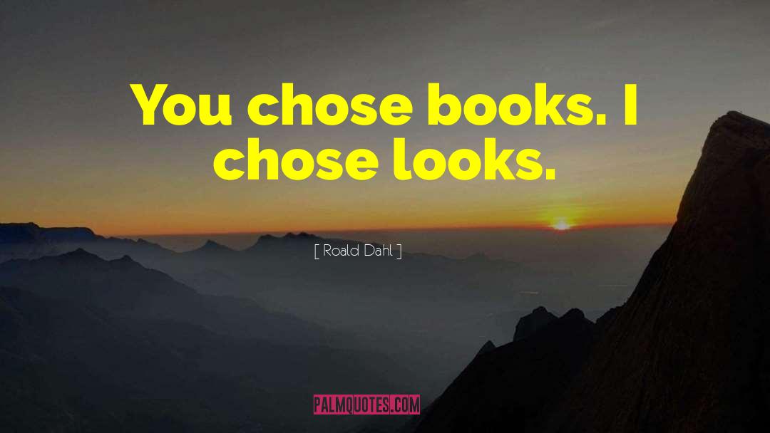 Roald Dahl Quotes: You chose books. I chose