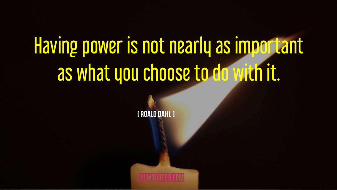 Roald Dahl Quotes: Having power is not nearly