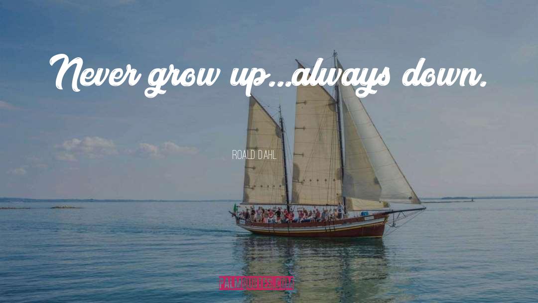 Roald Dahl Quotes: Never grow up...always down.