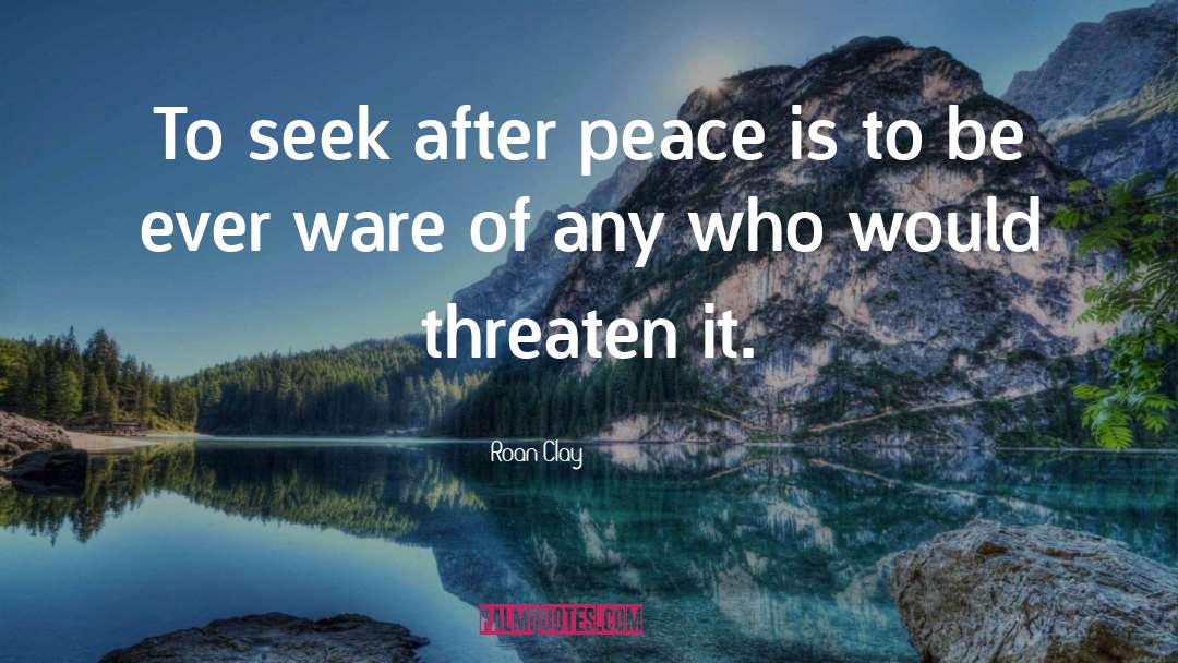 Roan Clay Quotes: To seek after peace is