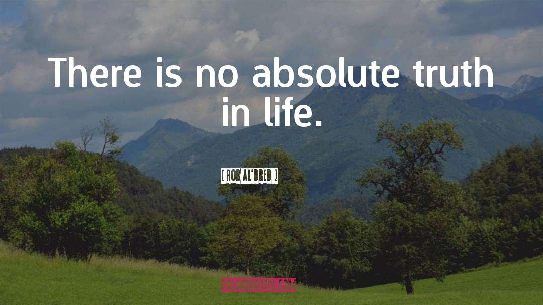 Rob Al'dred Quotes: There is no absolute truth