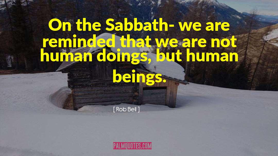 Rob Bell Quotes: On the Sabbath- we are