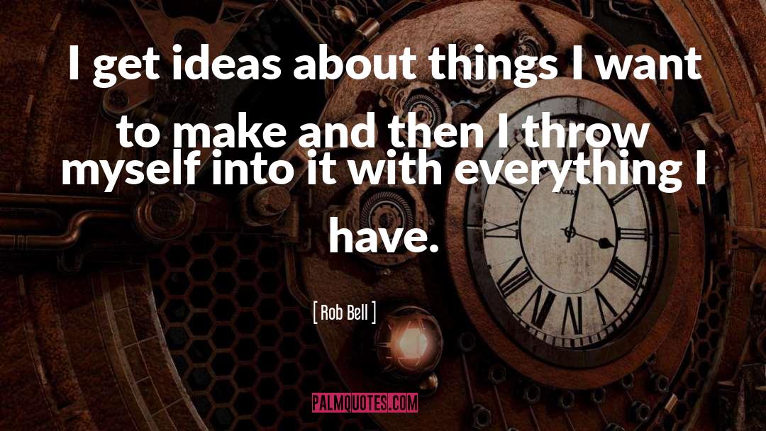 Rob Bell Quotes: I get ideas about things