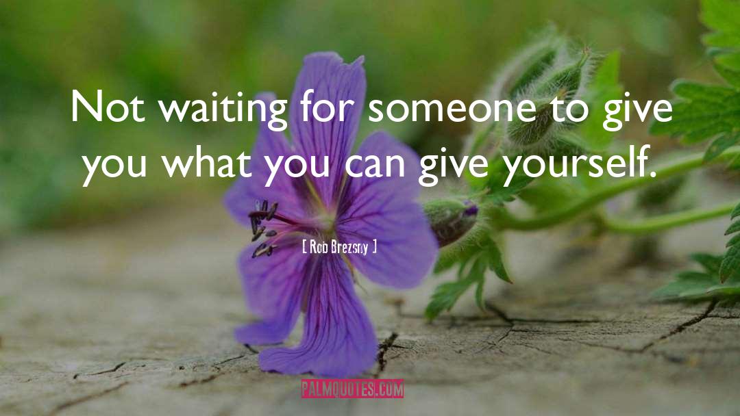Rob Brezsny Quotes: Not waiting for someone to
