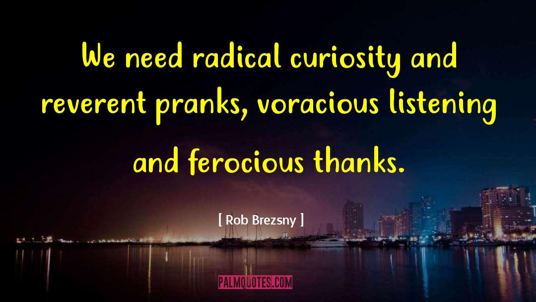 Rob Brezsny Quotes: We need radical curiosity and