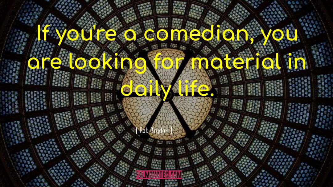 Rob Brydon Quotes: If you're a comedian, you