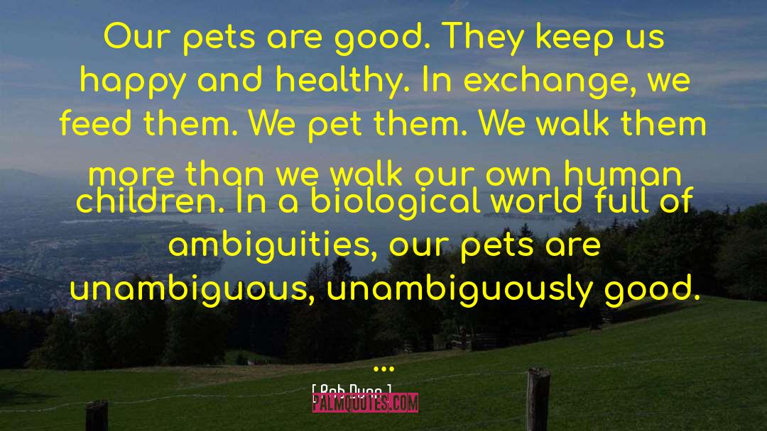 Rob Dunn Quotes: Our pets are good. They
