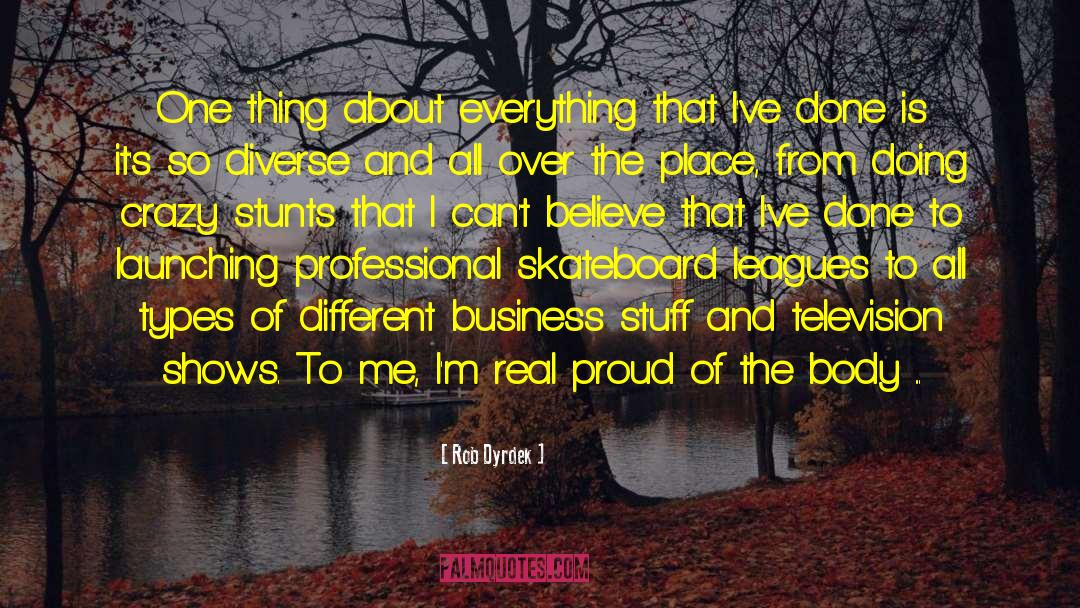 Rob Dyrdek Quotes: One thing about everything that