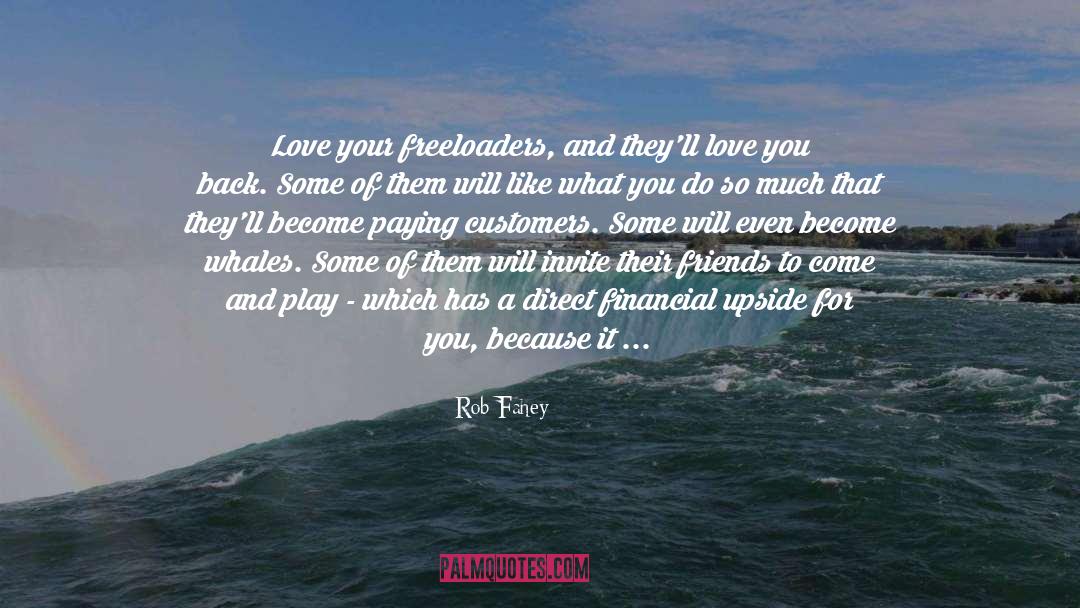 Rob Fahey Quotes: Love your freeloaders, and they'll