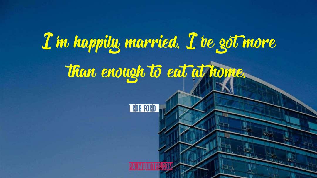 Rob Ford Quotes: I'm happily married. I've got