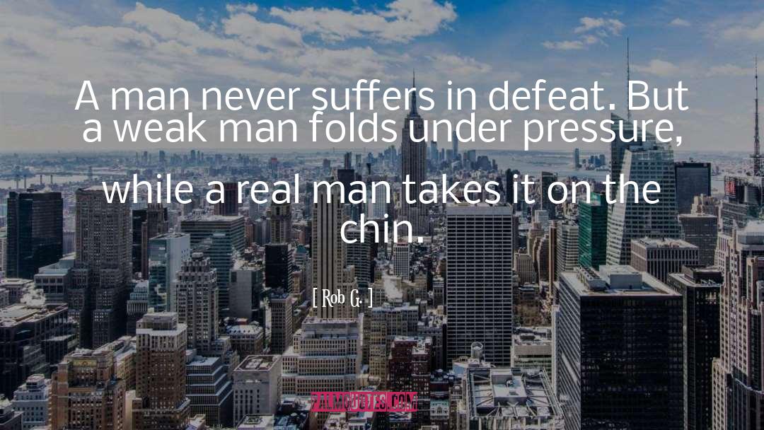 Rob G. Quotes: A man never suffers in