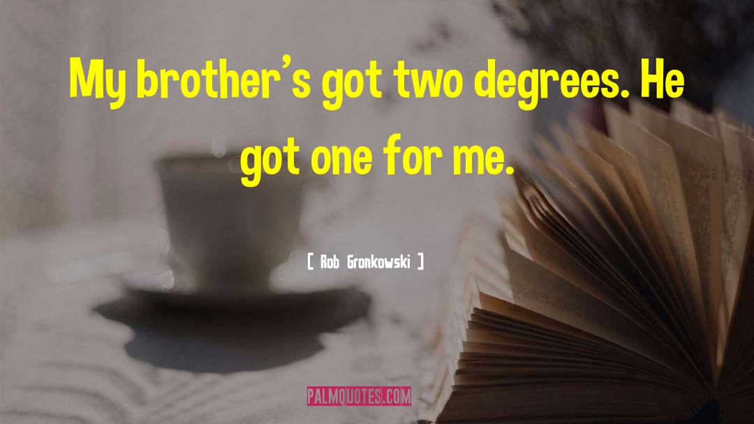 Rob Gronkowski Quotes: My brother's got two degrees.