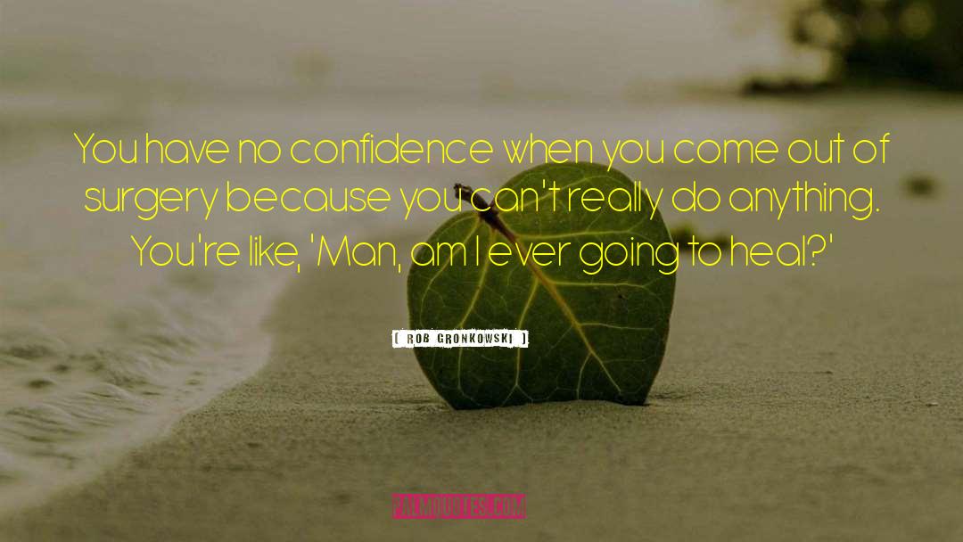 Rob Gronkowski Quotes: You have no confidence when