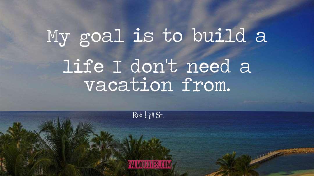 Rob Hill Sr. Quotes: My goal is to build