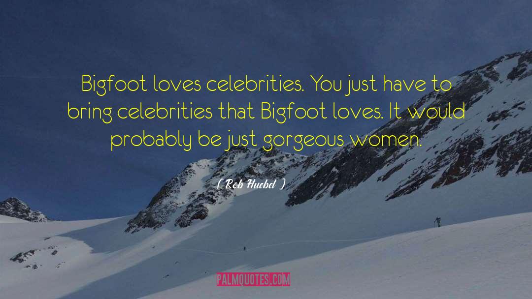 Rob Huebel Quotes: Bigfoot loves celebrities. You just