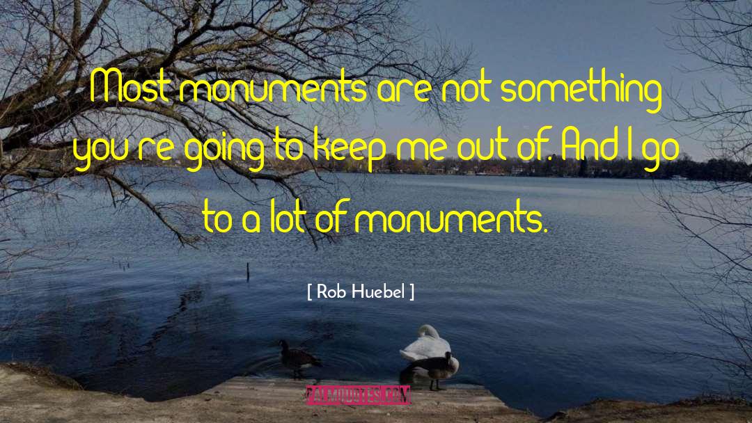 Rob Huebel Quotes: Most monuments are not something