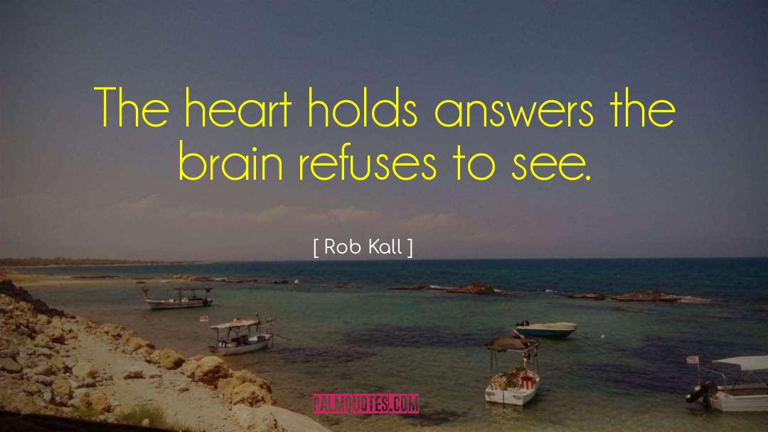 Rob Kall Quotes: The heart holds answers the