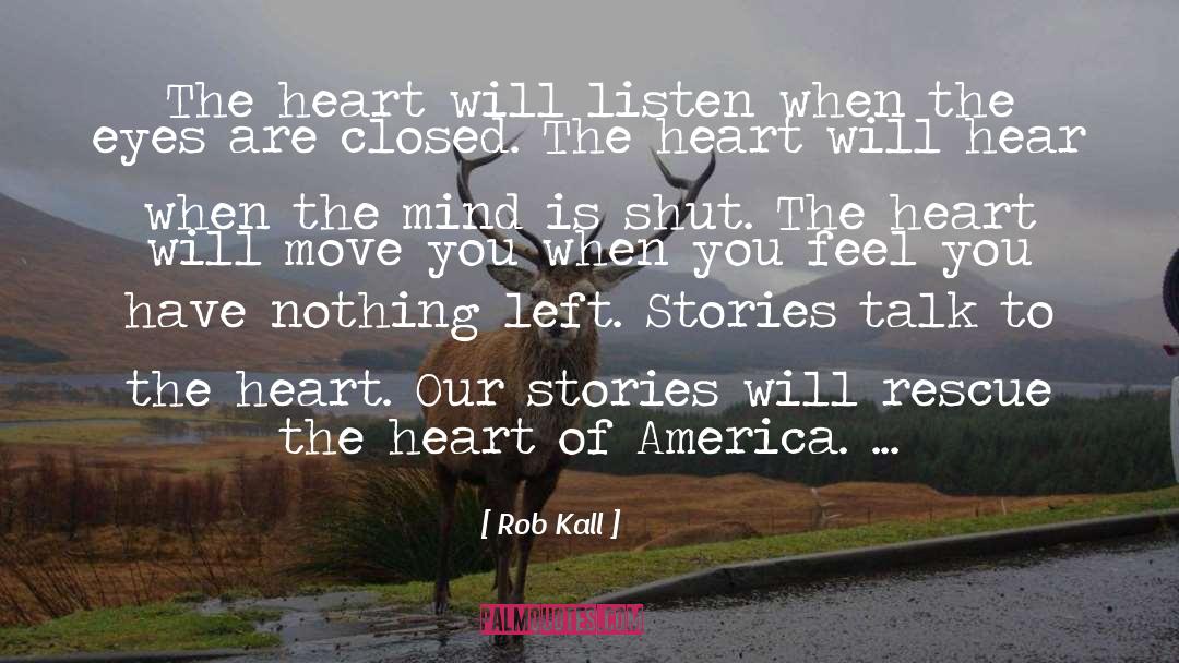 Rob Kall Quotes: The heart will listen when