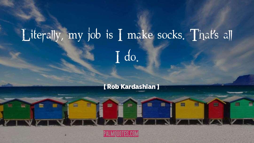 Rob Kardashian Quotes: Literally, my job is I