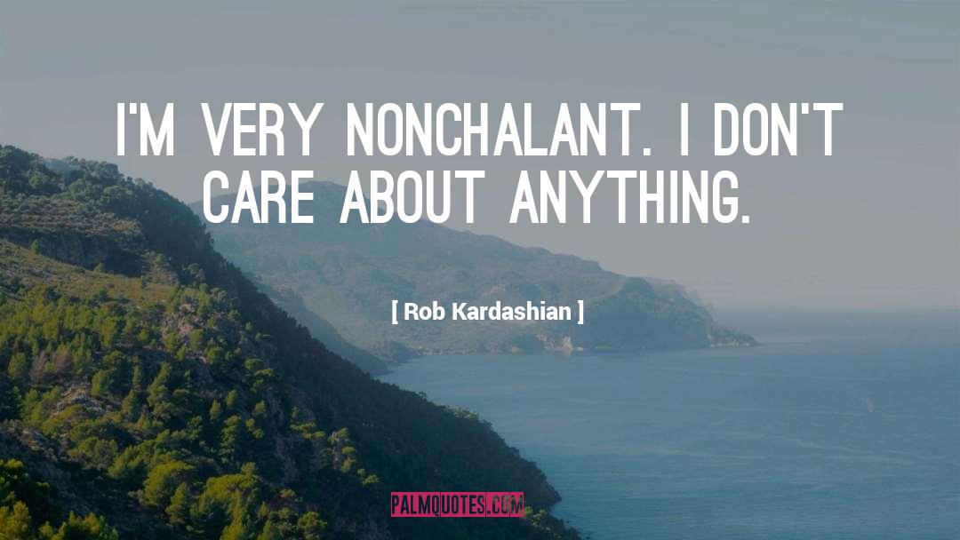 Rob Kardashian Quotes: I'm very nonchalant. I don't