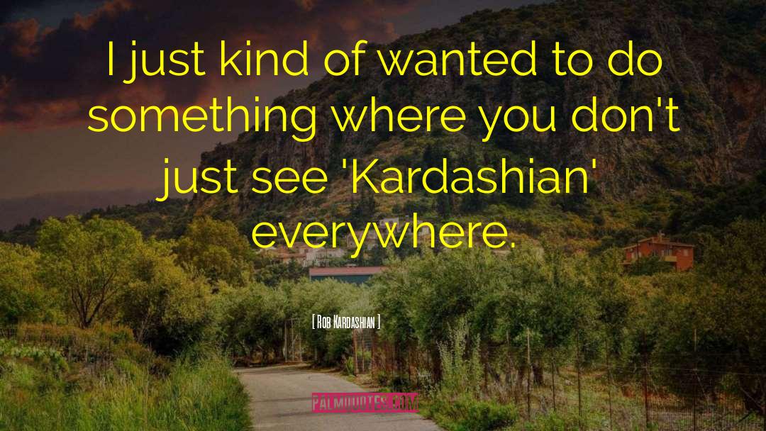 Rob Kardashian Quotes: I just kind of wanted