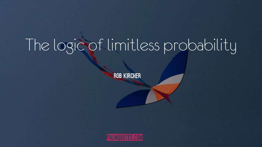 Rob Kircher Quotes: The logic of limitless probability