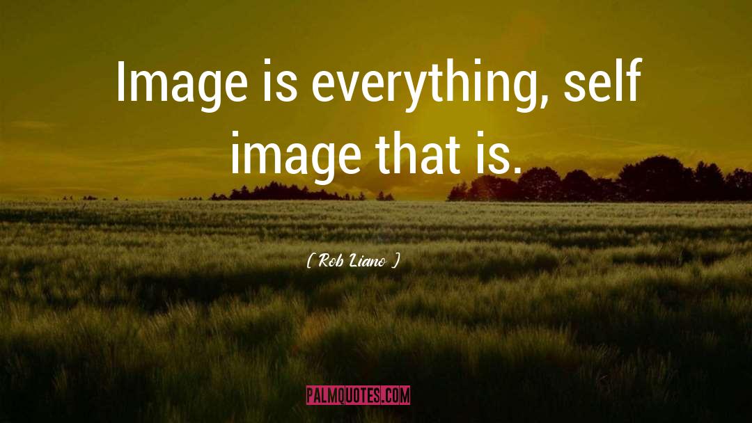 Rob Liano Quotes: Image is everything, self image