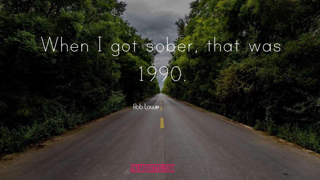 Rob Lowe Quotes: When I got sober, that