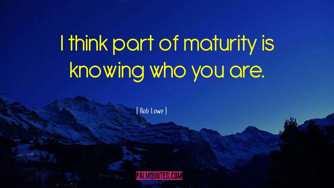 Rob Lowe Quotes: I think part of maturity