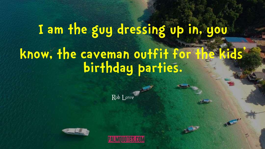 Rob Lowe Quotes: I am the guy dressing