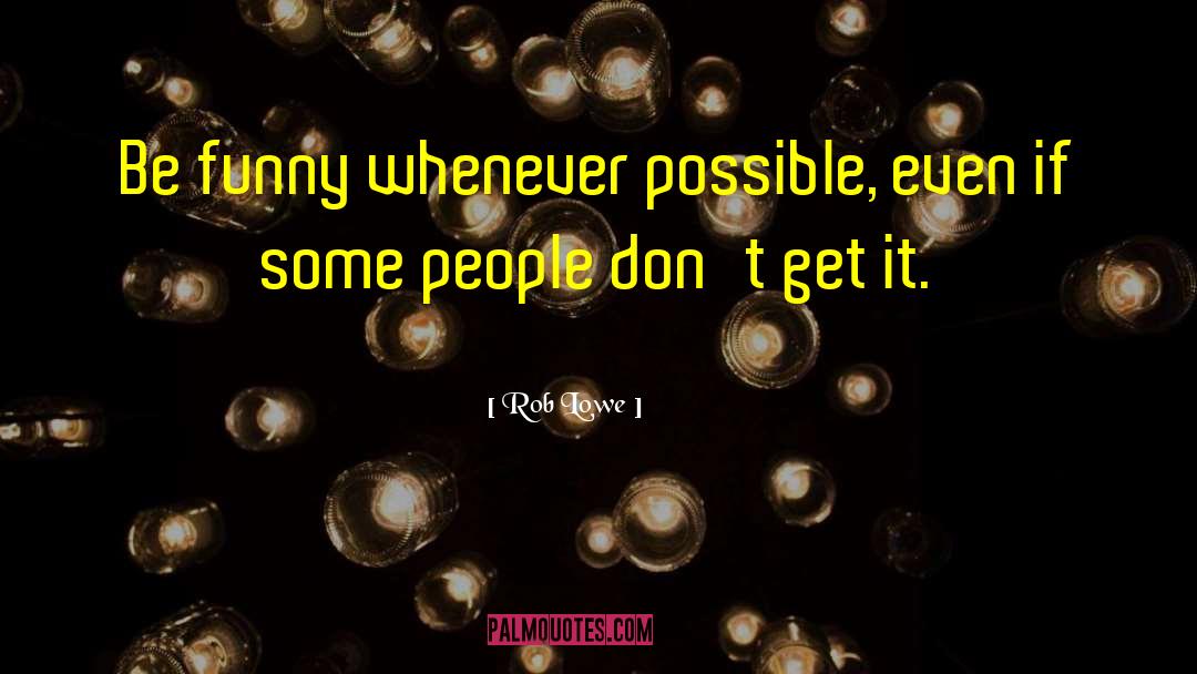 Rob Lowe Quotes: Be funny whenever possible, even